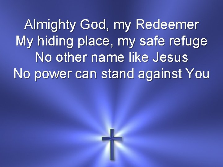 Almighty God, my Redeemer My hiding place, my safe refuge No other name like
