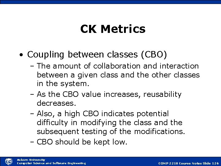 CK Metrics • Coupling between classes (CBO) – The amount of collaboration and interaction