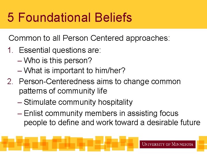 5 Foundational Beliefs Common to all Person Centered approaches: 1. Essential questions are: –