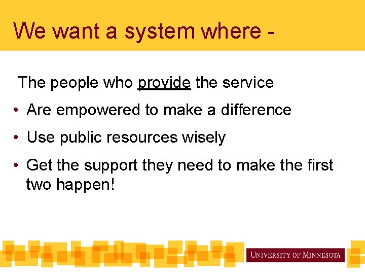 We want a system where The people who provide the service • Are empowered