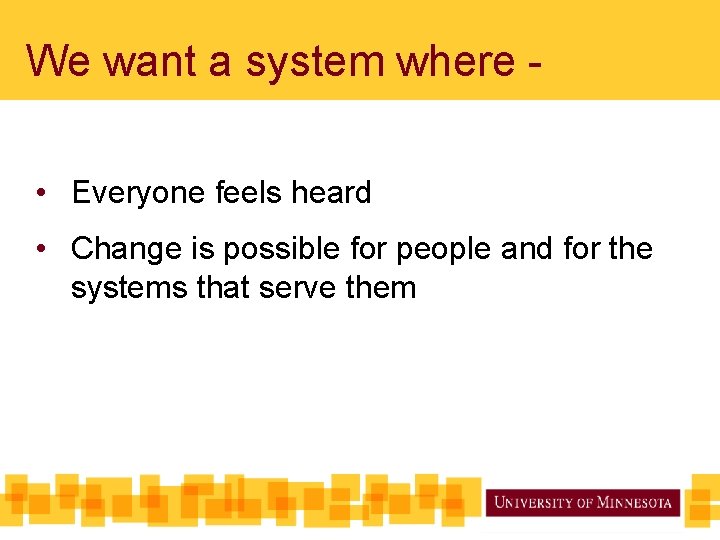 We want a system where • Everyone feels heard • Change is possible for