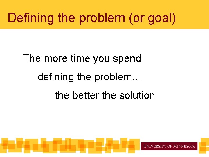 Defining the problem (or goal) The more time you spend defining the problem… the