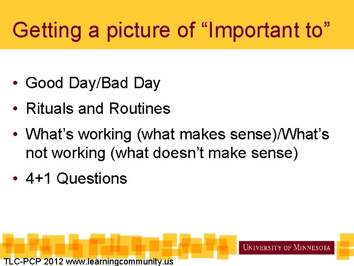 Getting a picture of “Important to” • Good Day/Bad Day • Rituals and Routines