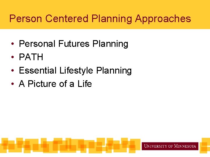  Person Centered Planning Approaches • • Personal Futures Planning PATH Essential Lifestyle Planning