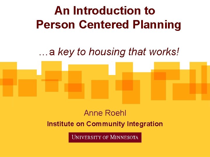 An Introduction to Person Centered Planning …a key to housing that works! Anne Roehl