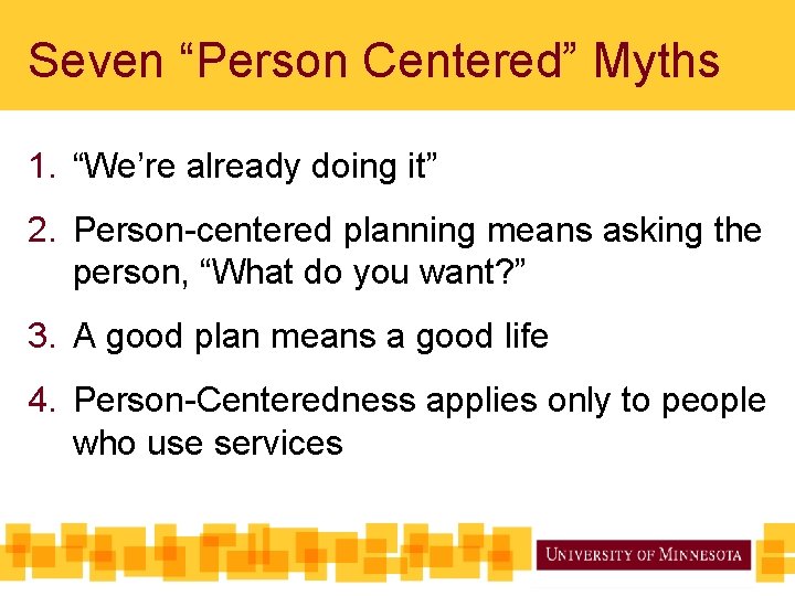 Seven “Person Centered” Myths 1. “We’re already doing it” 2. Person-centered planning means asking