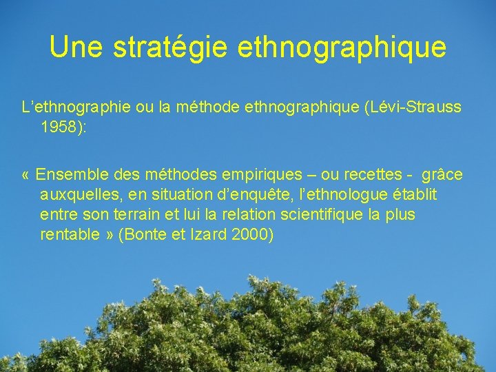 Une stratégie ethnographique L’ethnographie ou la méthode ethnographique (Lévi-Strauss 1958): « Ensemble des méthodes