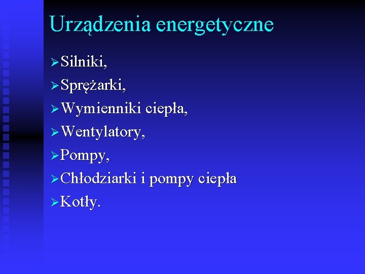 Urządzenia energetyczne ØSilniki, ØSprężarki, ØWymienniki ciepła, ØWentylatory, ØPompy, ØChłodziarki i pompy ciepła ØKotły. 