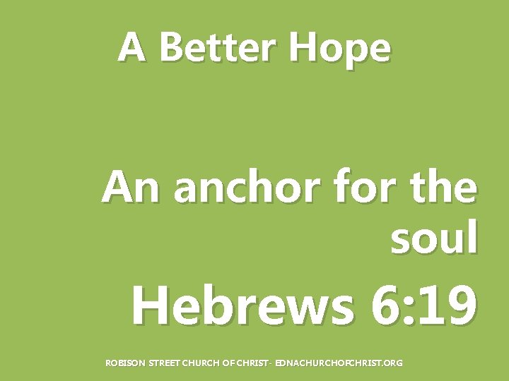 A Better Hope An anchor for the soul Hebrews 6: 19 ROBISON STREET CHURCH