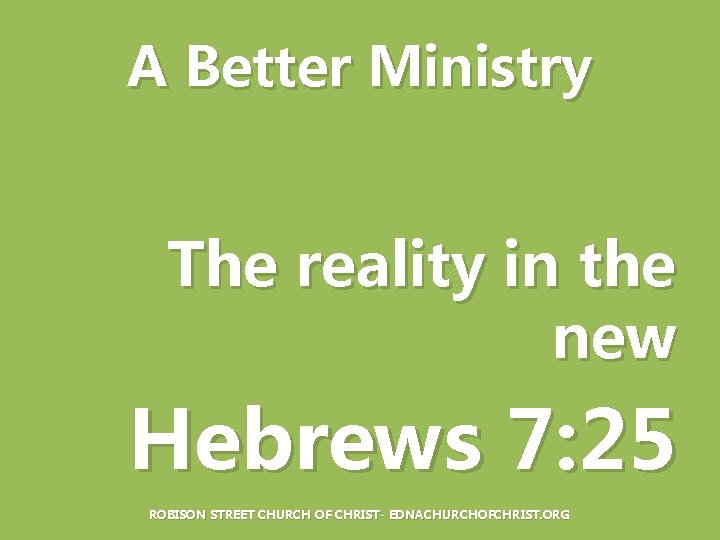 A Better Ministry The reality in the new Hebrews 7: 25 ROBISON STREET CHURCH