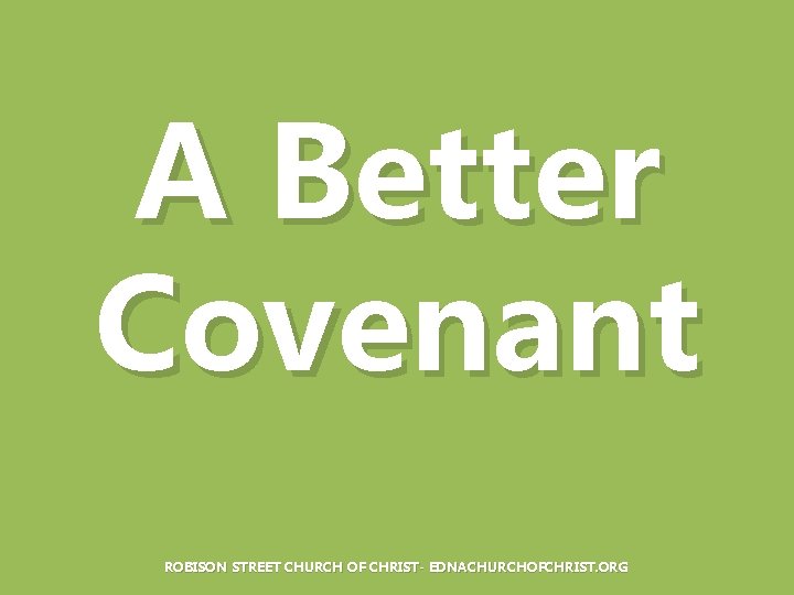 A Better Covenant ROBISON STREET CHURCH OF CHRIST- EDNACHURCHOFCHRIST. ORG 