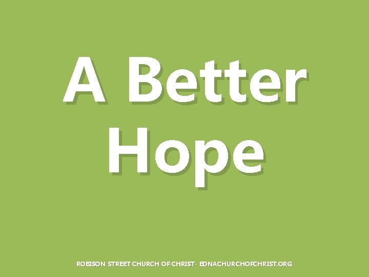 A Better Hope ROBISON STREET CHURCH OF CHRIST- EDNACHURCHOFCHRIST. ORG 