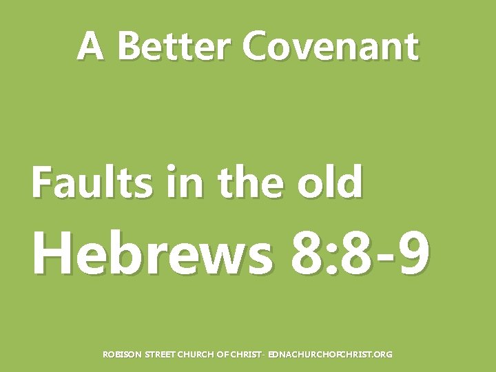 A Better Covenant Faults in the old Hebrews 8: 8 -9 ROBISON STREET CHURCH