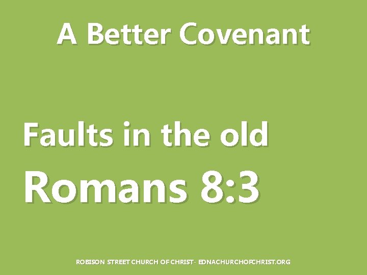 A Better Covenant Faults in the old Romans 8: 3 ROBISON STREET CHURCH OF