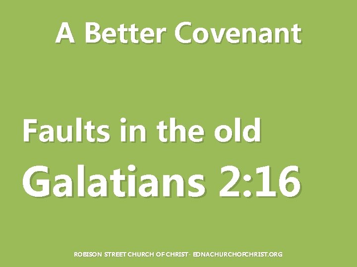 A Better Covenant Faults in the old Galatians 2: 16 ROBISON STREET CHURCH OF