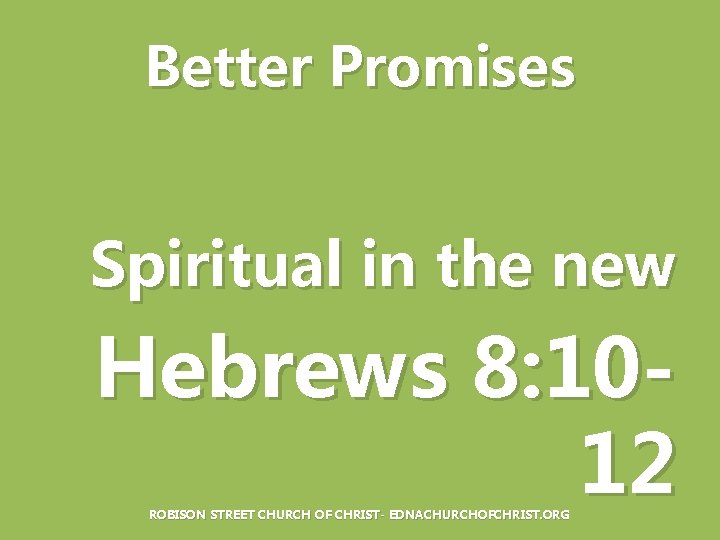 Better Promises Spiritual in the new Hebrews 8: 1012 ROBISON STREET CHURCH OF CHRIST-