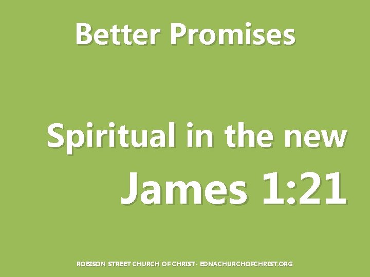 Better Promises Spiritual in the new James 1: 21 ROBISON STREET CHURCH OF CHRIST-