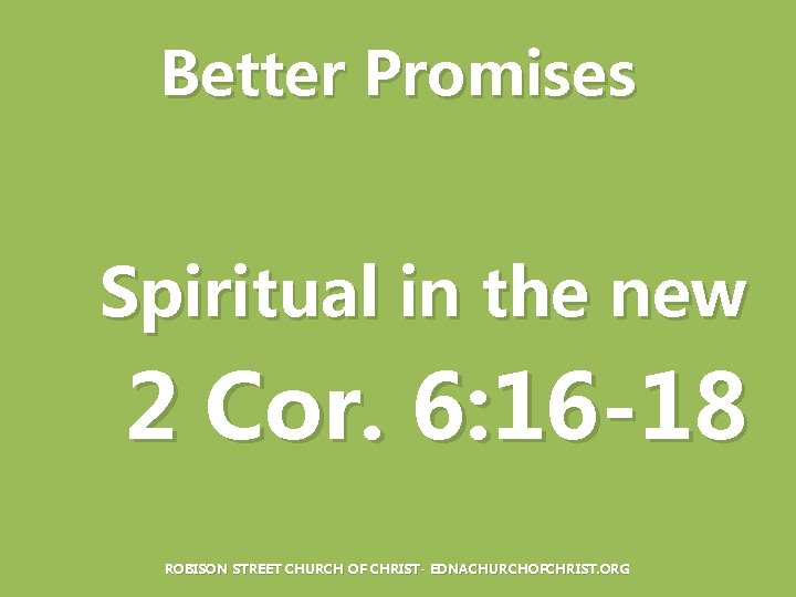 Better Promises Spiritual in the new 2 Cor. 6: 16 -18 ROBISON STREET CHURCH