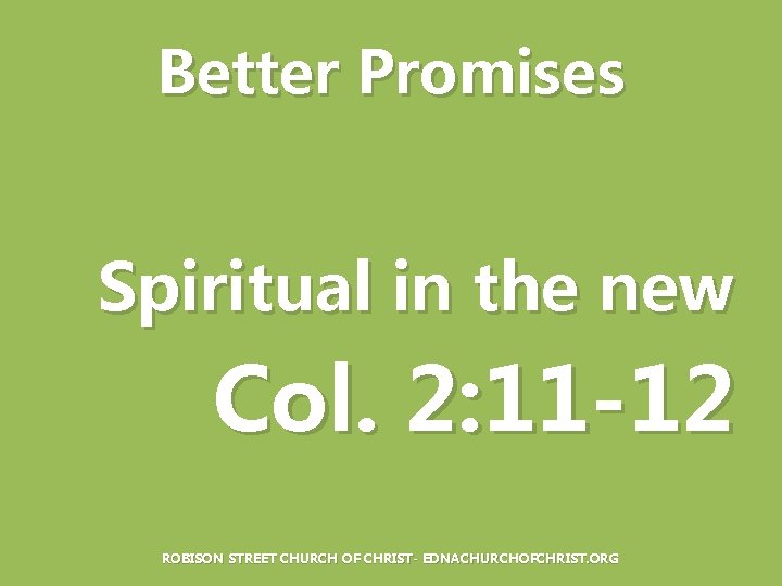 Better Promises Spiritual in the new Col. 2: 11 -12 ROBISON STREET CHURCH OF