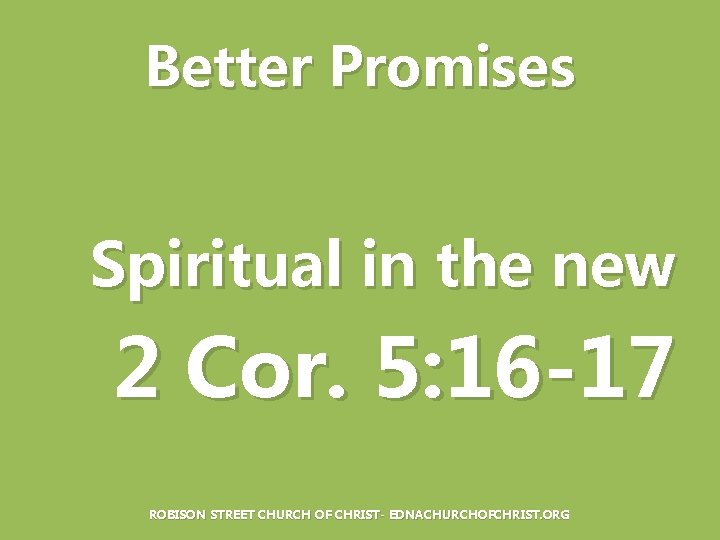 Better Promises Spiritual in the new 2 Cor. 5: 16 -17 ROBISON STREET CHURCH