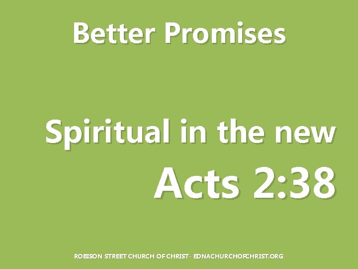 Better Promises Spiritual in the new Acts 2: 38 ROBISON STREET CHURCH OF CHRIST-