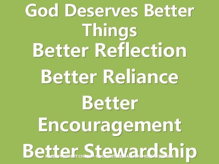 God Deserves Better Things Better Reflection Better Reliance Better Encouragement Better Stewardship ROBISON STREET