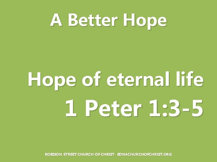 A Better Hope of eternal life 1 Peter 1: 3 -5 ROBISON STREET CHURCH