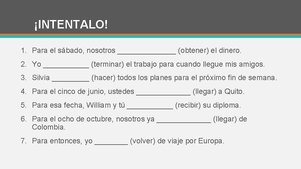 ¡INTENTALO! 1. Para el sábado, nosotros _______ (obtener) el dinero. 2. Yo ______ (terminar)
