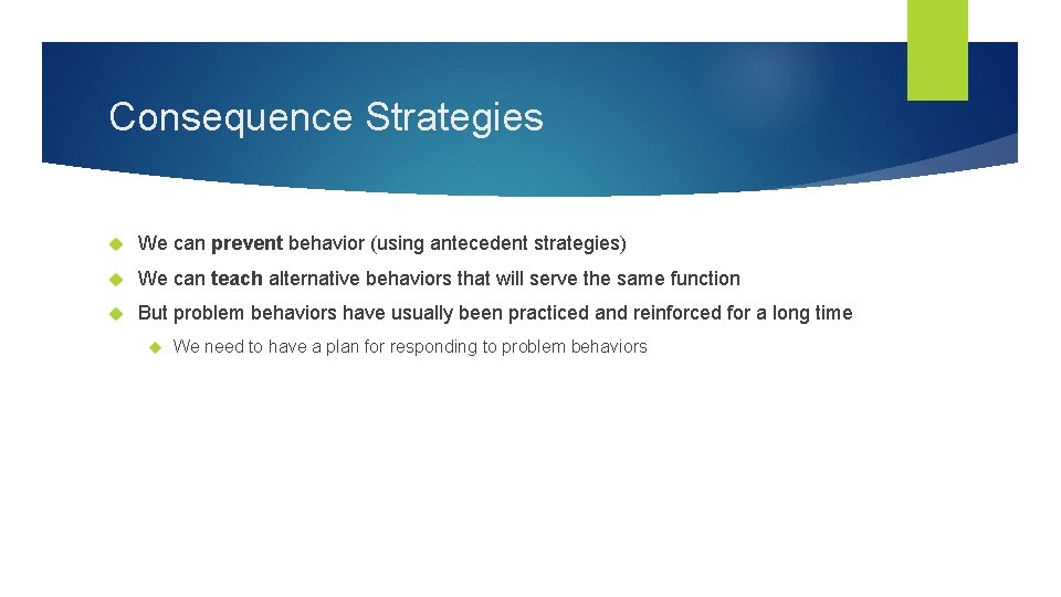 Consequence Strategies We can prevent behavior (using antecedent strategies) We can teach alternative behaviors