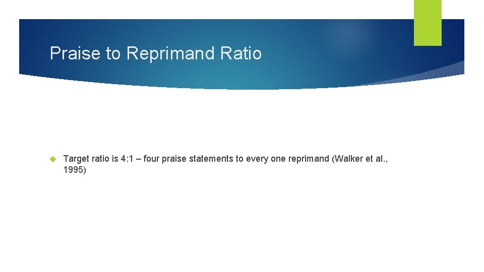 Praise to Reprimand Ratio Target ratio is 4: 1 – four praise statements to