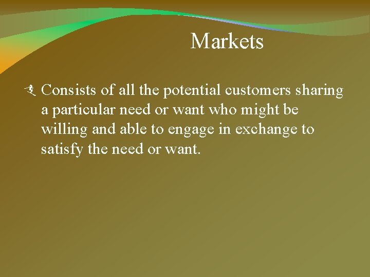 Markets Consists of all the potential customers sharing a particular need or want who