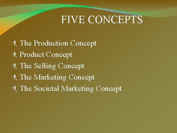 FIVE CONCEPTS The Production Concept Product Concept The Selling Concept The Marketing Concept The