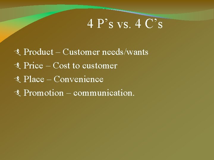 4 P’s vs. 4 C’s Product – Customer needs/wants Price – Cost to customer