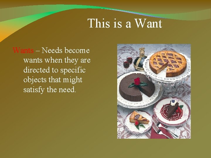 This is a Wants – Needs become wants when they are directed to specific