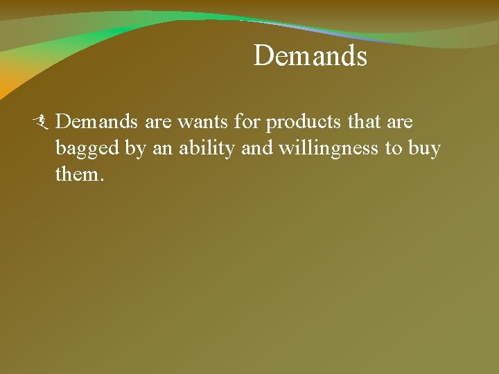 Demands are wants for products that are bagged by an ability and willingness to