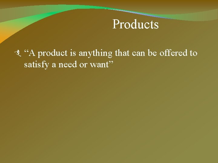 Products “A product is anything that can be offered to satisfy a need or