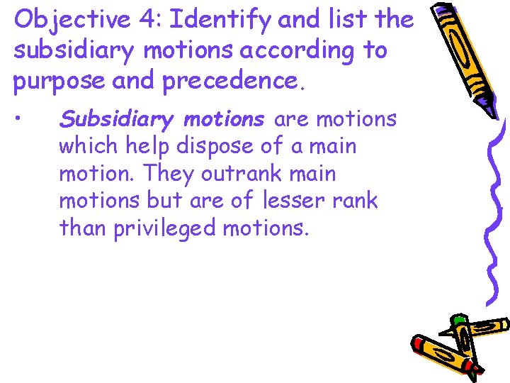 Objective 4: Identify and list the subsidiary motions according to purpose and precedence. •