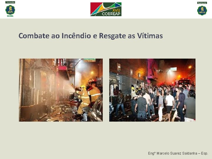 Combate ao Incêndio e Resgate as Vítimas Engº Marcelo Suarez Saldanha – Esp. Combate ao Incêndio e Resgate as Vítimas Engº Marcelo Suarez Saldanha – Esp.