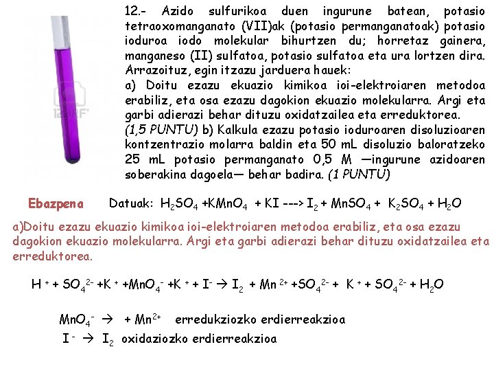 12. - Azido sulfurikoa duen ingurune batean, potasio tetraoxomanganato (VII)ak (potasio permanganatoak) potasio ioduroa