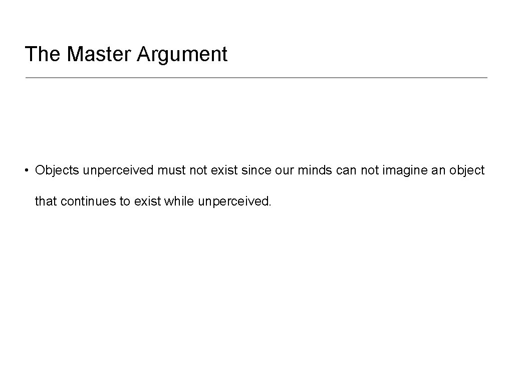 The Master Argument • Objects unperceived must not exist since our minds can not