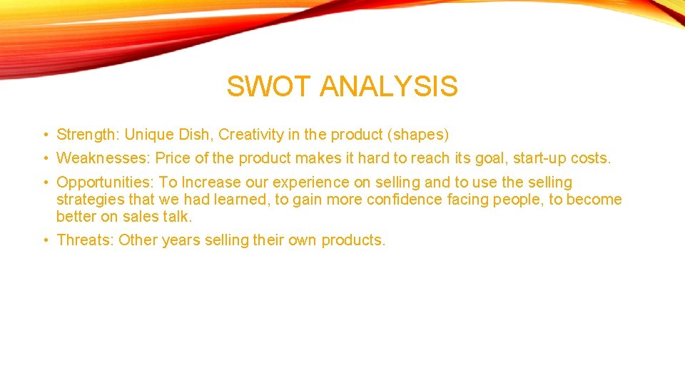 SWOT ANALYSIS • Strength: Unique Dish, Creativity in the product (shapes) • Weaknesses: Price