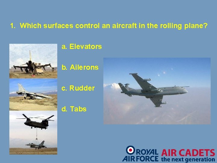 1. Which surfaces control an aircraft in the rolling plane? a. Elevators b. Ailerons