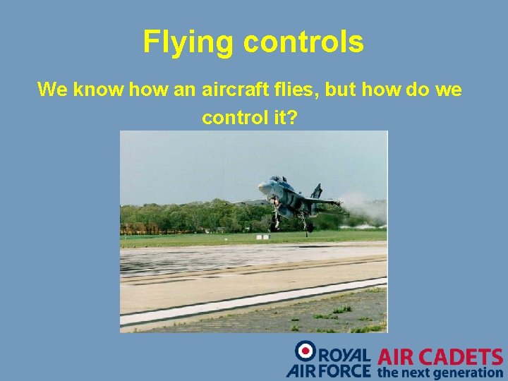 Flying controls We know how an aircraft flies, but how do we control it?