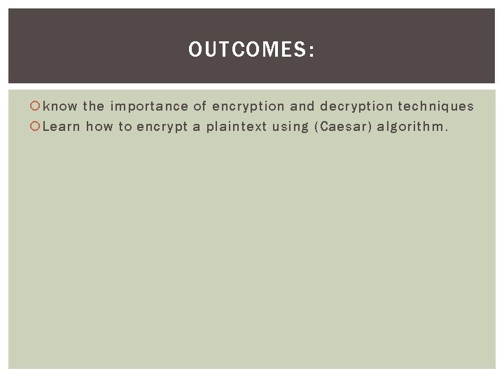 OUTCOMES: know the importance of encryption and decryption techniques Learn how to encrypt a