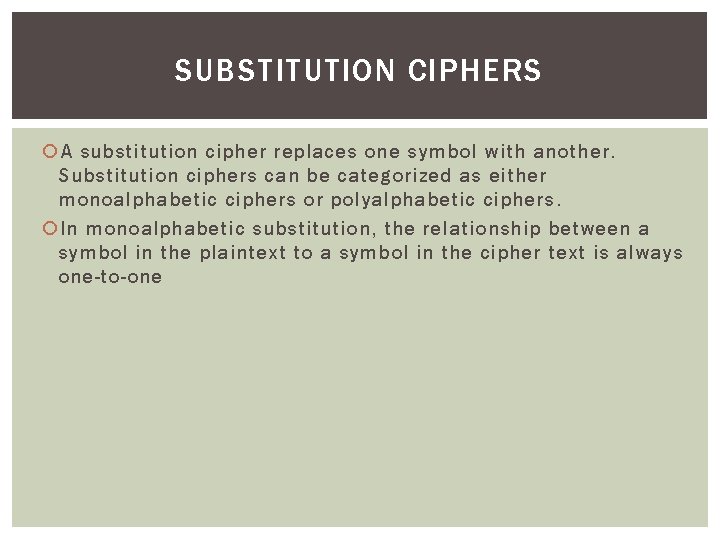SUBSTITUTION CIPHERS A substitution cipher replaces one symbol with another. Substitution ciphers can be