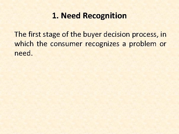 1. Need Recognition The first stage of the buyer decision process, in which the