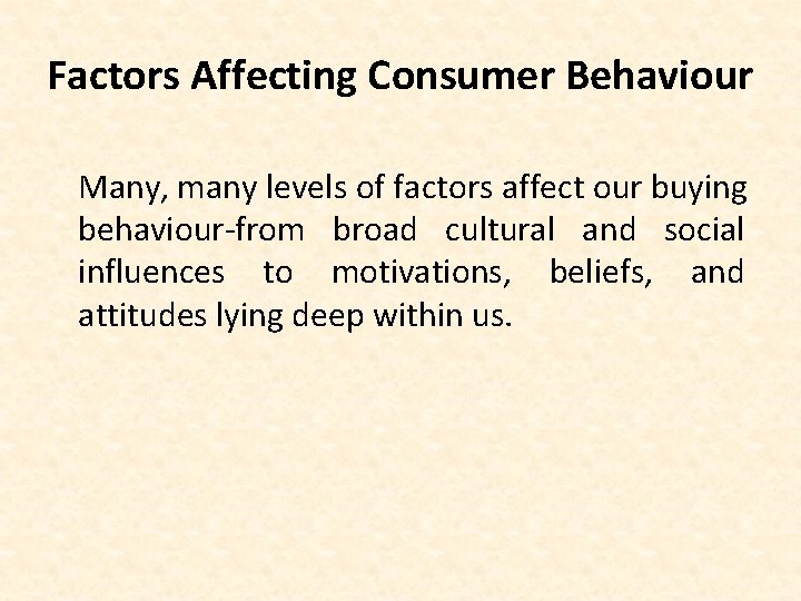 Factors Affecting Consumer Behaviour Many, many levels of factors affect our buying behaviour-from broad