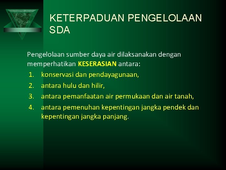 KETERPADUAN PENGELOLAAN SDA Pengelolaan sumber daya air dilaksanakan dengan memperhatikan KESERASIAN antara: 1. konservasi