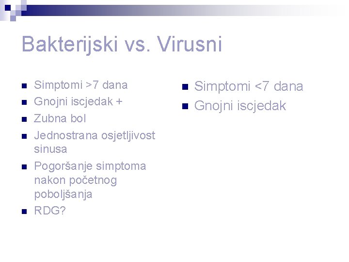 Bakterijski vs. Virusni n n n Simptomi >7 dana Gnojni iscjedak + Zubna bol