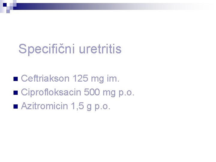 Specifični uretritis Ceftriakson 125 mg im. n Ciprofloksacin 500 mg p. o. n Azitromicin